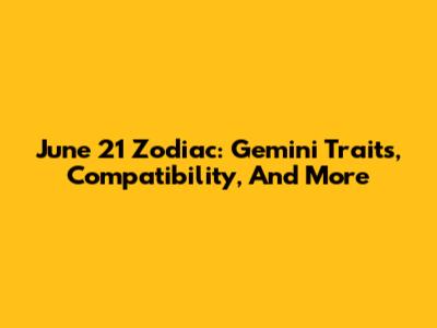 June 21 Zodiac: Gemini Traits, Compatibility, And More