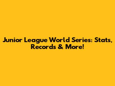 Junior League World Series: Stats, Records & More!