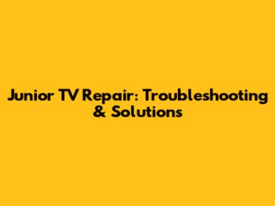 Junior TV Repair: Troubleshooting & Solutions