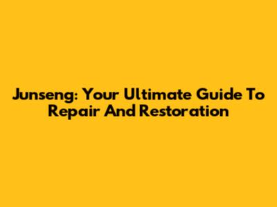 Junseng: Your Ultimate Guide To Repair And Restoration