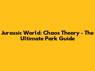Jurassic World: Chaos Theory - The Ultimate Park Guide