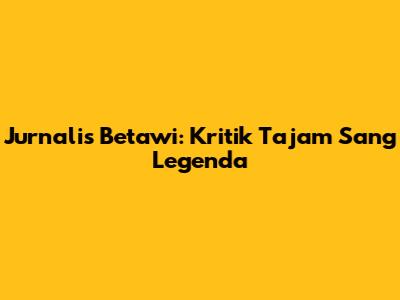 Jurnalis Betawi: Kritik Tajam Sang Legenda