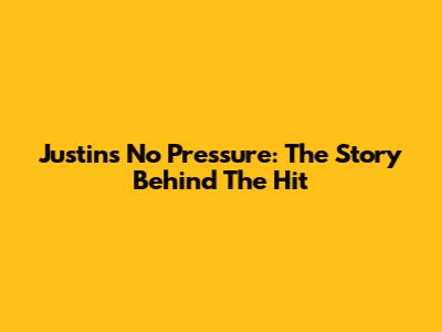 Justin's "No Pressure": The Story Behind The Hit