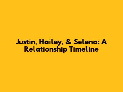 Justin, Hailey, & Selena: A Relationship Timeline