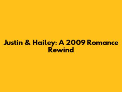 Justin & Hailey: A 2009 Romance Rewind