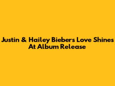 Justin & Hailey Bieber's Love Shines At Album Release