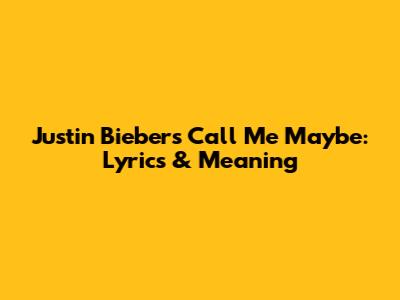 Justin Bieber's 'Call Me Maybe': Lyrics & Meaning