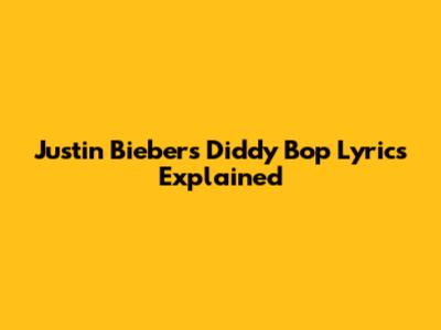 Justin Bieber's 'Diddy Bop' Lyrics Explained