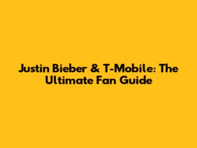 Justin Bieber & T-Mobile: The Ultimate Fan Guide