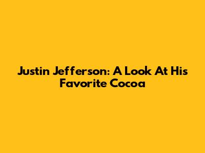 Justin Jefferson: A Look At His Favorite Cocoa
