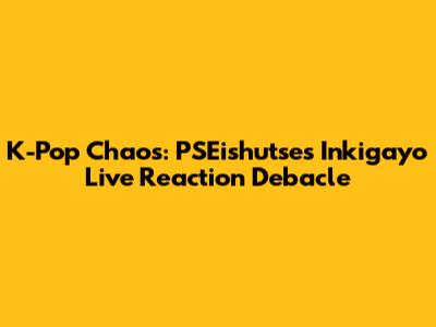 K-Pop Chaos: PSEishutse's Inkigayo Live Reaction Debacle