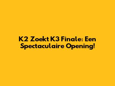 K2 Zoekt K3 Finale: Een Spectaculaire Opening!