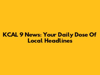 KCAL 9 News: Your Daily Dose Of Local Headlines