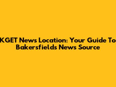 KGET News Location: Your Guide To Bakersfield's News Source