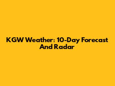 KGW Weather: 10-Day Forecast And Radar