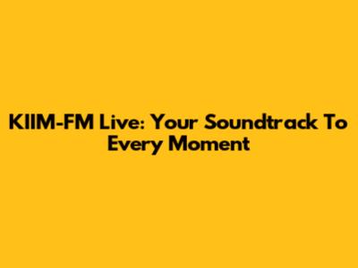 KIIM-FM Live: Your Soundtrack To Every Moment