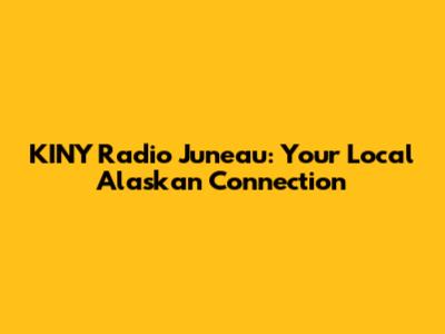 KINY Radio Juneau: Your Local Alaskan Connection