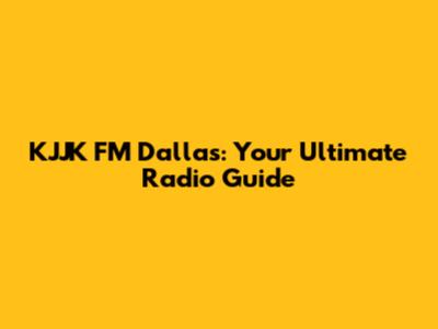 KJJK FM Dallas: Your Ultimate Radio Guide