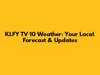 KLFY TV 10 Weather: Your Local Forecast & Updates