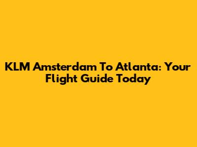 KLM Amsterdam To Atlanta: Your Flight Guide Today