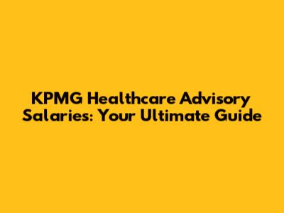 KPMG Healthcare Advisory Salaries: Your Ultimate Guide