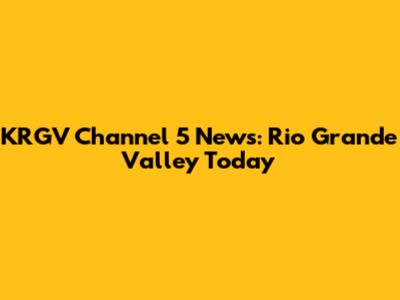 KRGV Channel 5 News: Rio Grande Valley Today