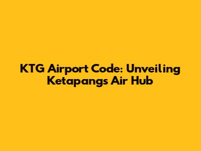 KTG Airport Code: Unveiling Ketapang's Air Hub