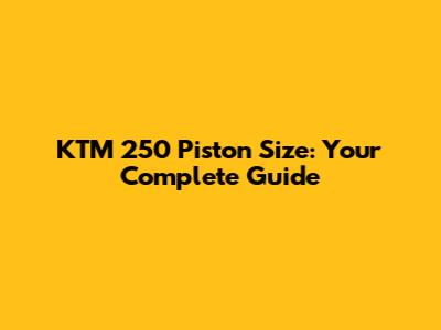 KTM 250 Piston Size: Your Complete Guide