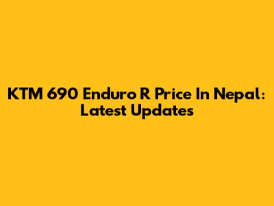 KTM 690 Enduro R Price In Nepal: Latest Updates