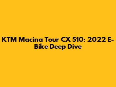 KTM Macina Tour CX 510: 2022 E-Bike Deep Dive