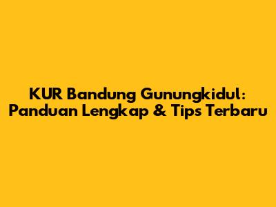 KUR Bandung Gunungkidul: Panduan Lengkap & Tips Terbaru