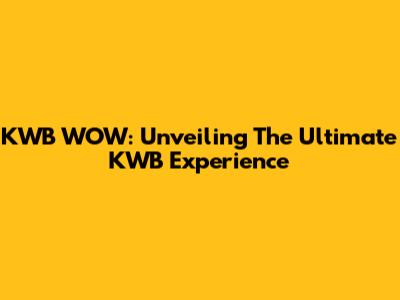 KWB WOW: Unveiling The Ultimate KWB Experience