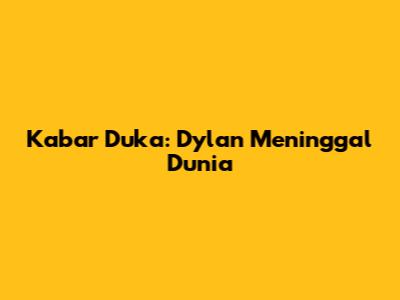 Kabar Duka: Dylan Meninggal Dunia