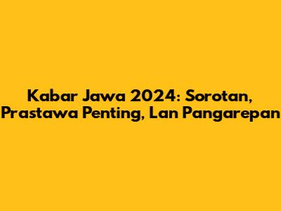 Kabar Jawa 2024: Sorotan, Prastawa Penting, Lan Pangarepan
