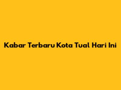 Kabar Terbaru Kota Tual Hari Ini