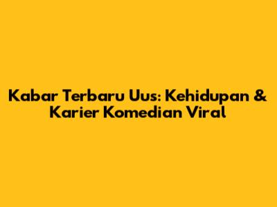 Kabar Terbaru Uus: Kehidupan & Karier Komedian Viral