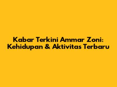 Kabar Terkini Ammar Zoni: Kehidupan & Aktivitas Terbaru