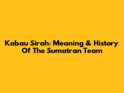Kabau Sirah: Meaning & History Of The Sumatran Team
