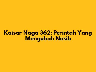 Kaisar Naga 362: Perintah Yang Mengubah Nasib