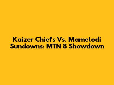 Kaizer Chiefs Vs. Mamelodi Sundowns: MTN 8 Showdown