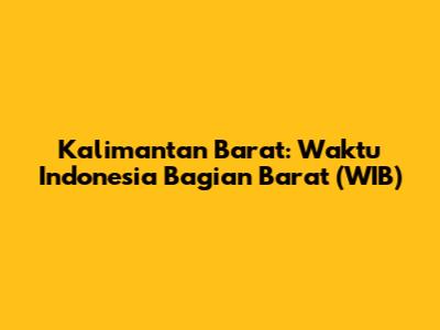Kalimantan Barat: Waktu Indonesia Bagian Barat (WIB)