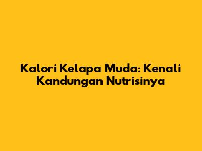 Kalori Kelapa Muda: Kenali Kandungan Nutrisinya