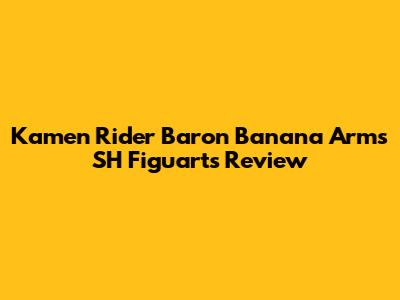 Kamen Rider Baron Banana Arms SH Figuarts Review