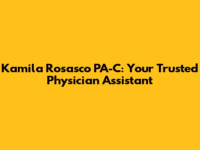 Kamila Rosasco PA-C: Your Trusted Physician Assistant