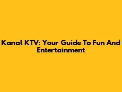 Kanal KTV: Your Guide To Fun And Entertainment