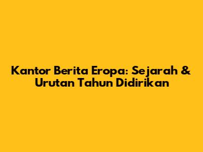 Kantor Berita Eropa: Sejarah & Urutan Tahun Didirikan