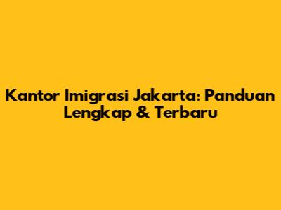 Kantor Imigrasi Jakarta: Panduan Lengkap & Terbaru