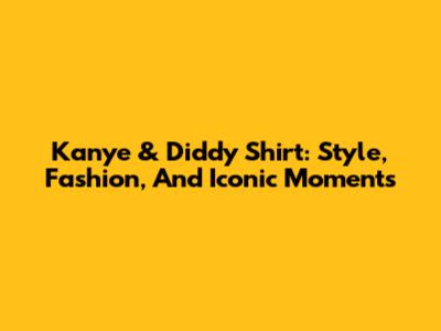 Kanye & Diddy Shirt: Style, Fashion, And Iconic Moments