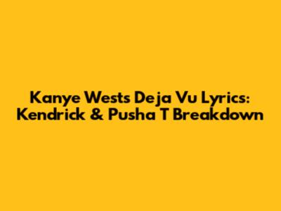 Kanye West's 'Deja Vu' Lyrics: Kendrick & Pusha T Breakdown