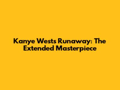 Kanye West's 'Runaway': The Extended Masterpiece